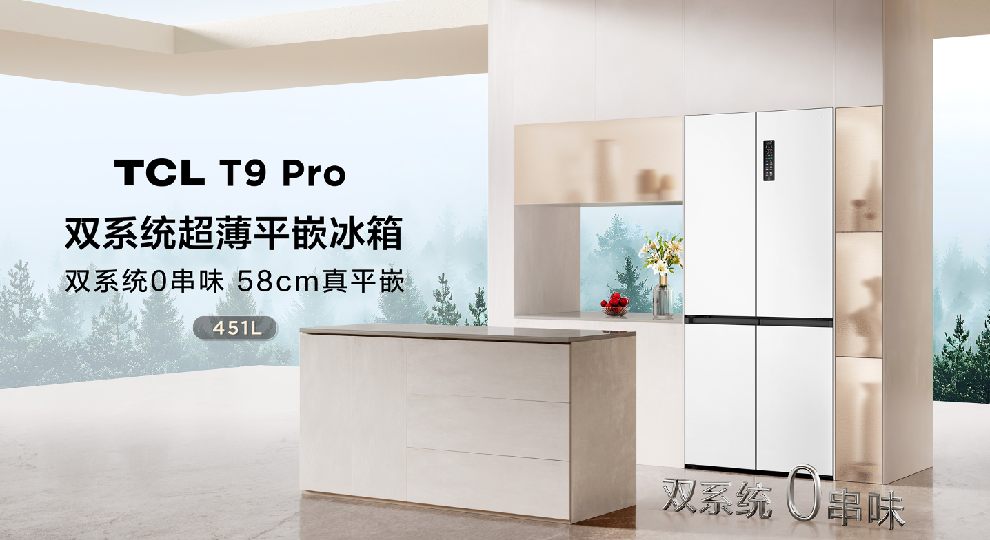 T9 Pro不串味真平嵌 解锁家居生活松弛感尊龙凯时app网站TCL发布双系统平嵌冰箱(图5)
