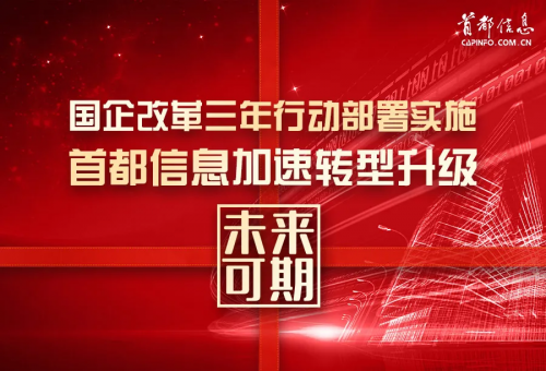 国企改革三年行动部署实施 首都信息公司加速转型升级未来可期